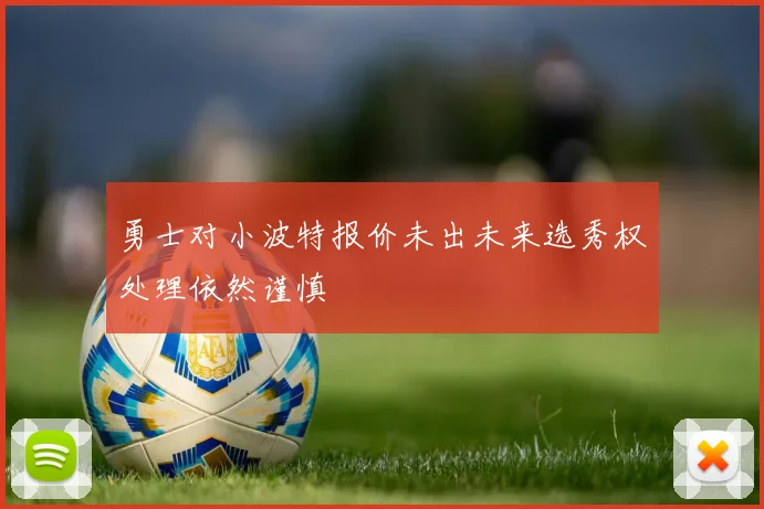 勇士对小波特报价未出未来选秀权处理依然谨慎