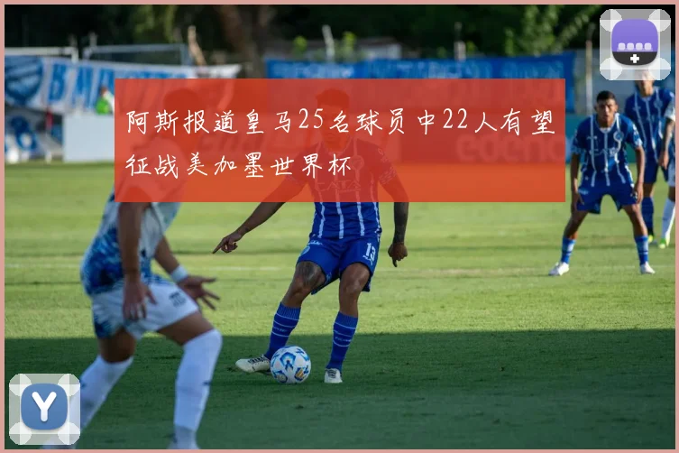阿斯报道皇马25名球员中22人有望征战美加墨世界杯