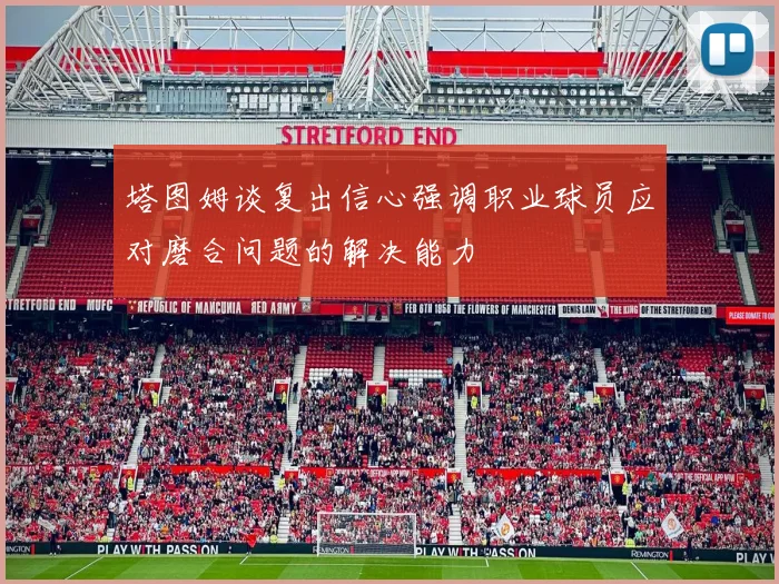 塔图姆谈复出信心强调职业球员应对磨合问题的解决能力
