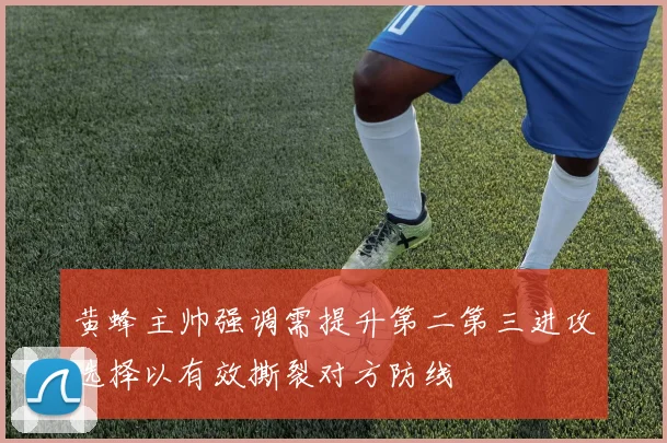 黄蜂主帅强调需提升第二第三进攻选择以有效撕裂对方防线