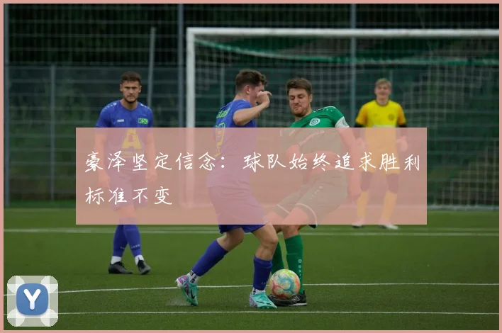 豪泽坚定信念：球队始终追求胜利标准不变