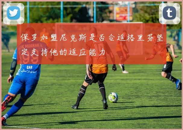 保罗加盟尼克斯是否合适格里芬坚定支持他的适应能力