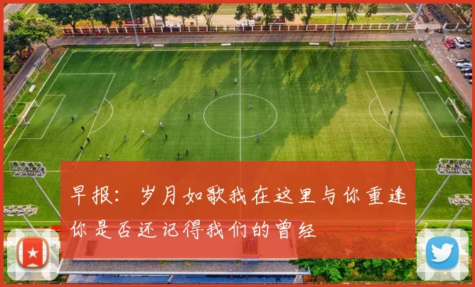 早报：岁月如歌我在这里与你重逢你是否还记得我们的曾经