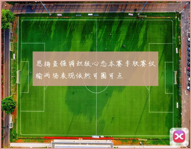 恩梅查强调积极心态本赛季联赛仅输两场表现依然可圈可点