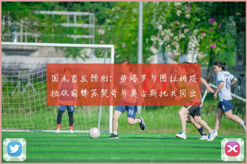 国米首发预测：劳塔罗与图拉姆搭档双前锋苏契奇与奥古斯托共同出战