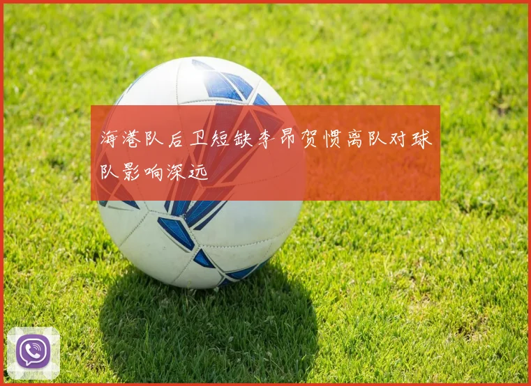 海港队后卫短缺李昂贺惯离队对球队影响深远