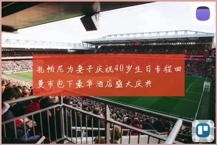 孔帕尼为妻子庆祝40岁生日专程回曼市包下豪华酒店盛大庆典