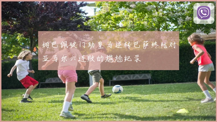 姆巴佩破门助皇马逆转巴萨终结对亚马尔六连败的尴尬纪录