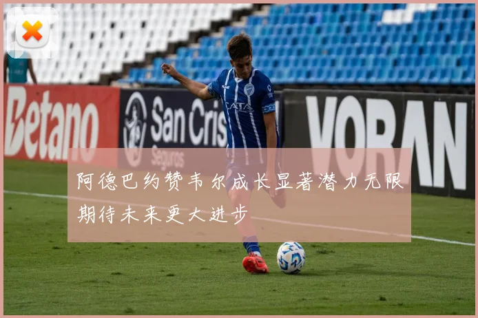 阿德巴约赞韦尔成长显著潜力无限期待未来更大进步