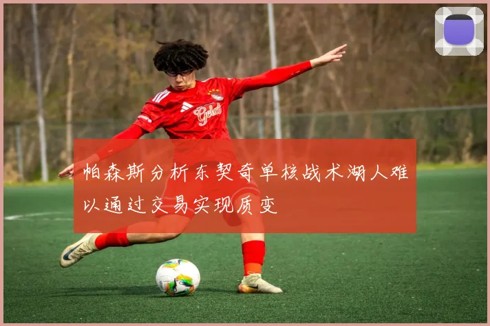 帕森斯分析东契奇单核战术湖人难以通过交易实现质变