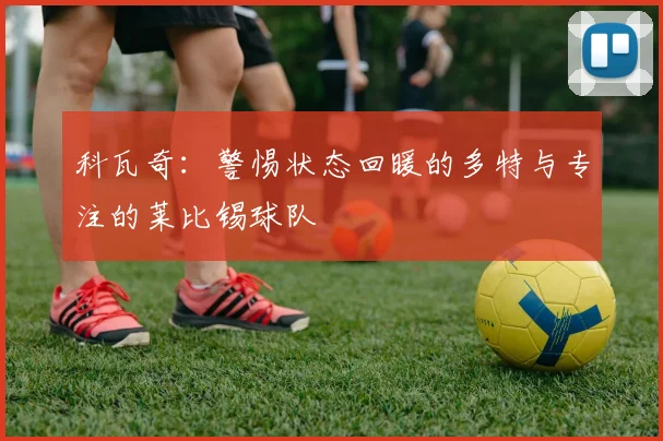 科瓦奇：警惕状态回暖的多特与专注的莱比锡球队