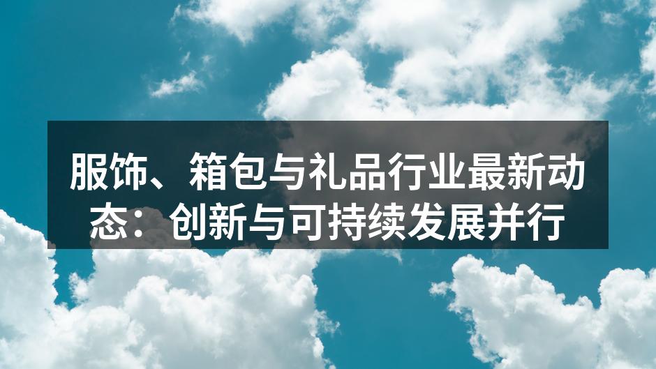 服饰、箱包与礼品行业最新动态：创新与可持
