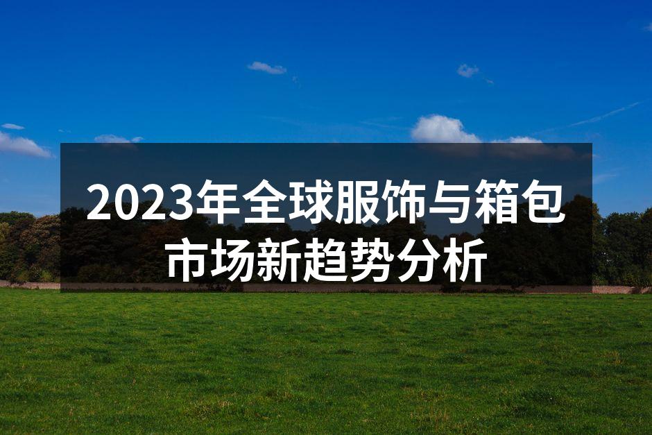 2023年全球服饰与箱包市场新趋势分析