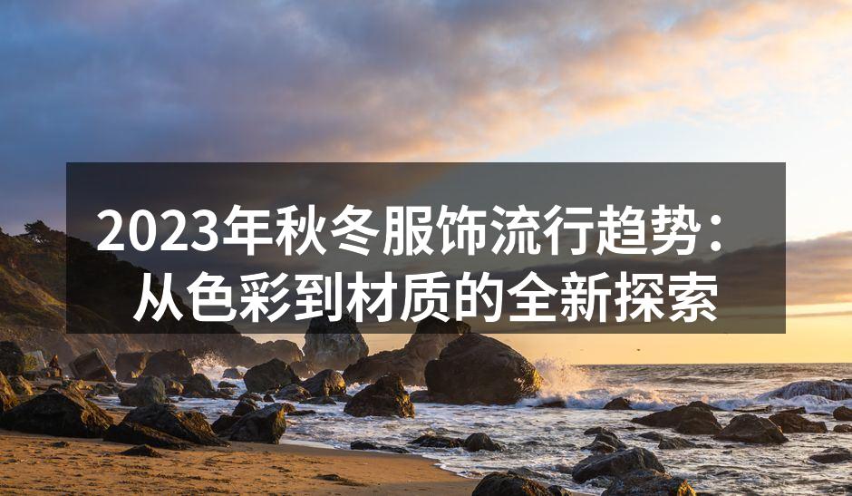 2023年秋冬服饰流行趋势：从色彩到材质