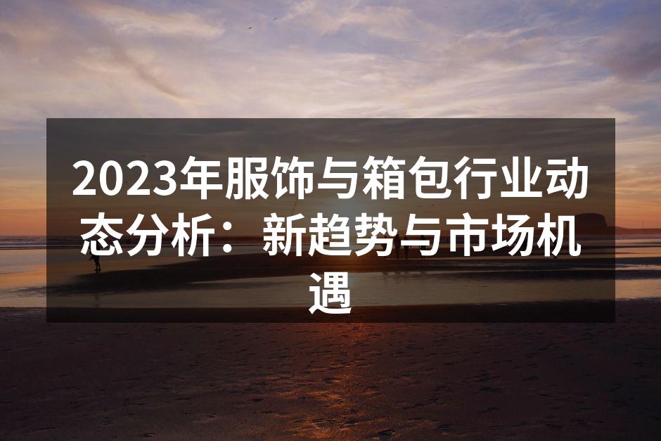 2023年服饰与箱包行业动态分析：新趋势