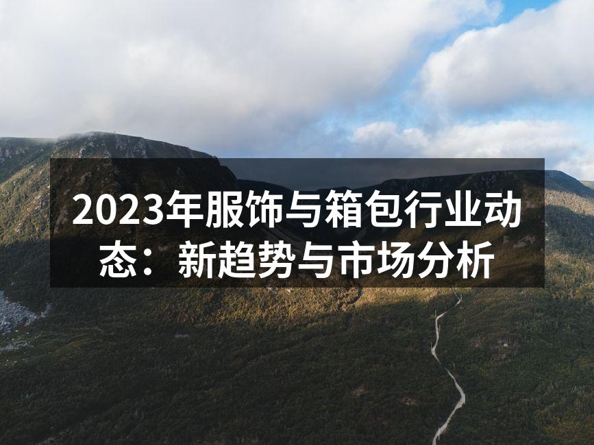 2023年服饰与箱包行业动态：新趋势与市