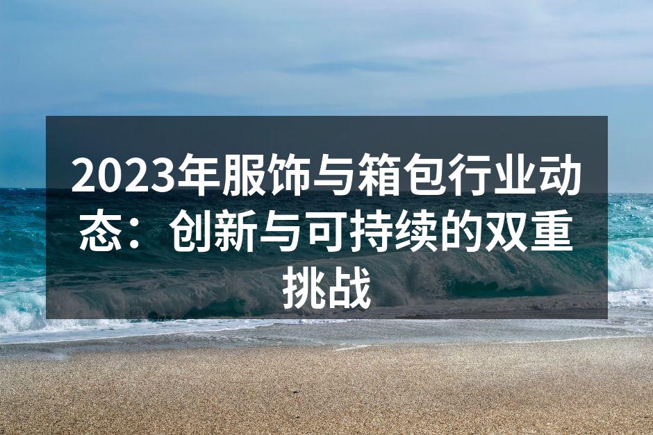 2023年服饰与箱包行业动态：创新与可持