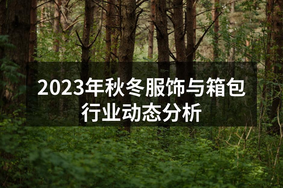 2023年秋冬服饰与箱包行业动态分析
