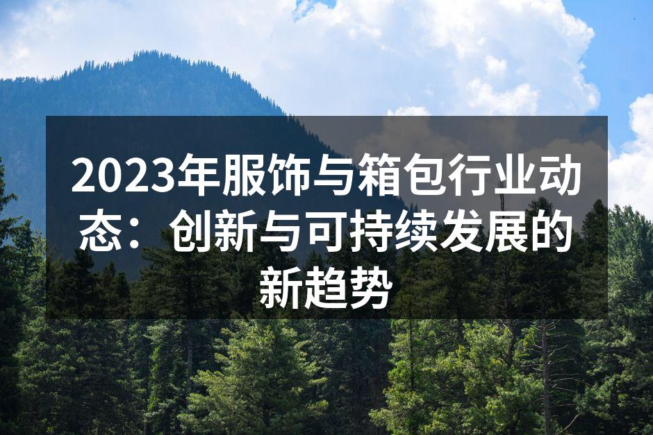 2023年服饰与箱包行业动态：创新与可持