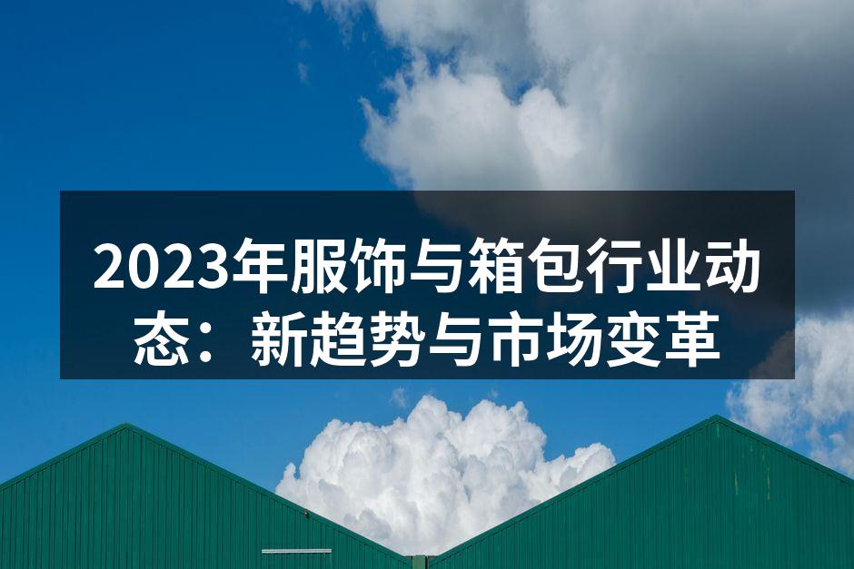 2023年服饰与箱包行业动态：新趋势与市